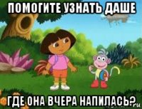 помогите узнать даше где она вчера напилась?