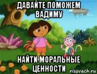 давайте поможем вадиму найти моральные ценности