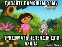 давайте поможем сэму придумать челендж для ахила