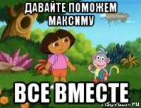 давайте поможем максиму все вместе