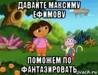 давайте максиму ефимову поможем по фантазировать