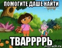 помогите даше найти тваррррь