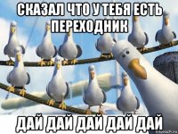 сказал что у тебя есть переходник дай дай дай дай дай