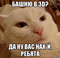 башню в 3d? да ну вас нах*й, ребята