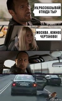 Ну,рассказывай! откуда ты? Москва , южное Чертаново!