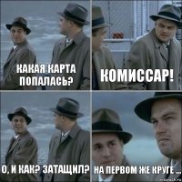 Какая карта попалась? Комиссар! О, и как? Затащил? На первом же круге ...