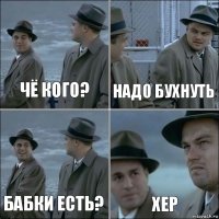 чё кого? надо бухнуть бабки есть? хер