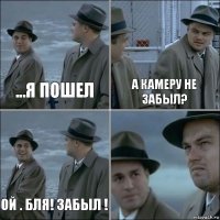 ...я пошел а камеру не забыл? Ой . бля! забыл ! 