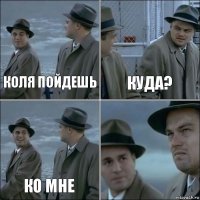 КОЛЯ ПОЙДЕШЬ КУДА? КО МНЕ 