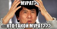 мурат? кто такой мурат???