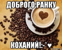доброго ранку коханий!:-*♥