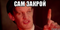 сам закрой 