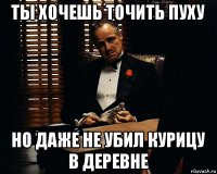 ты хочешь точить пуху но даже не убил курицу в деревне