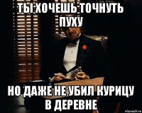 ты хочешь точнуть пуху но даже не убил курицу в деревне