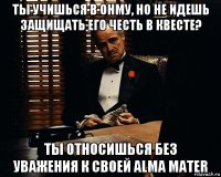 ты учишься в онму, но не идешь защищать его честь в квесте? ты относишься без уважения к своей alma mater