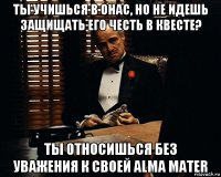 ты учишься в онас, но не идешь защищать его честь в квесте? ты относишься без уважения к своей alma mater