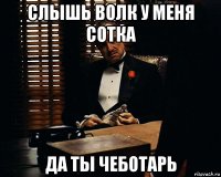 слышь волк у меня сотка да ты чеботарь