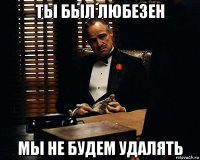 ты был любезен мы не будем удалять