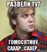 развели тут гомосятину, сахар...сахер...