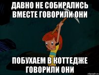 давно не собирались вместе говорили они побухаем в коттедже говорили они