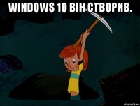 windows 10 він створив. 