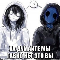  ха думаите мы гавно нет это вы
