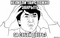 неужели так сложно закрыть за собой дверь?