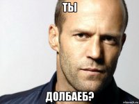 ты долбаеб?