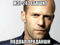 мэг-243 ебашит подвал продакшн