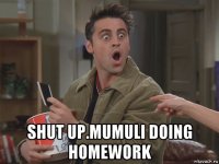  shut up.mumuli doing homework