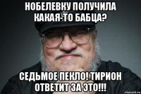 нобелевку получила какая-то бабца? седьмое пекло! тирион ответит за это!!!