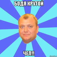 бодя крутой чел!!