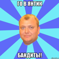го в янтик бандиты!