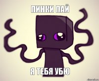 пинки пай я тебя убю