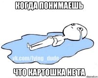 когда понимаешь что картошка не та