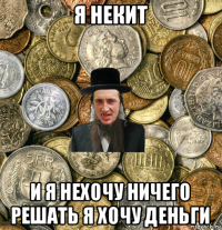 я некит и я нехочу ничего решать я хочу деньги