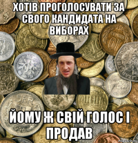 хотів проголосувати за свого кандидата на виборах йому ж свій голос і продав