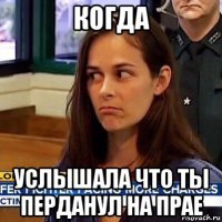 когда услышала что ты перданул на прае