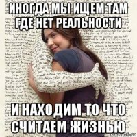 иногда мы ищем там где нет реальности и находим то что считаем жизнью