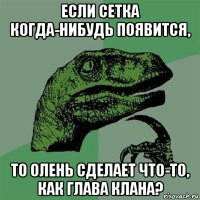 если сетка когда-нибудь появится, то олень сделает что-то, как глава клана?