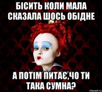 бісить коли мала сказала шось обідне а потім питає,чо ти така сумна?