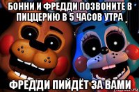 бонни и фредди позвоните в пиццерию в 5 часов утра фредди пийдёт за вами
