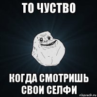 то чуство когда смотришь свои селфи