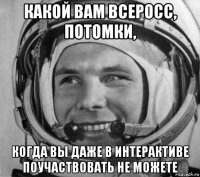 какой вам всеросс, потомки, когда вы даже в интерактиве поучаствовать не можете