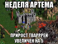 неделя артема прирост тварррей увеличен на 5