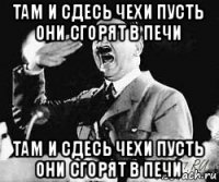 там и сдесь чехи пусть они сгорят в печи там и сдесь чехи пусть они сгорят в печи