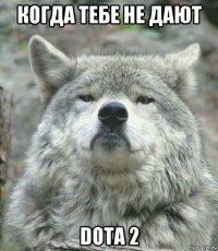 когда тебе не дают dota 2