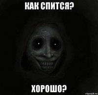 как спится? хорошо?