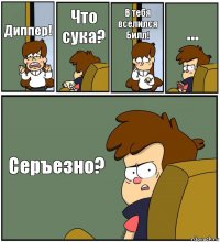 Диппер! Что сука? В тебя вселился Билл! ... Серъезно?