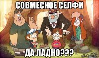 совмесное селфи да ладно???
